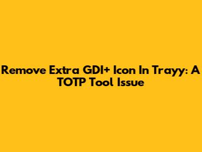 Remove Extra GDI+ Icon In Trayy: A TOTP Tool Issue