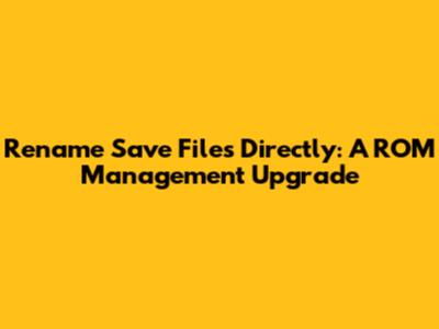 Rename Save Files Directly: A ROM Management Upgrade