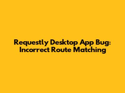 Requestly Desktop App Bug: Incorrect Route Matching