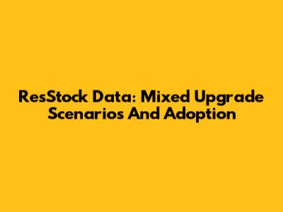 ResStock Data: Mixed Upgrade Scenarios And Adoption