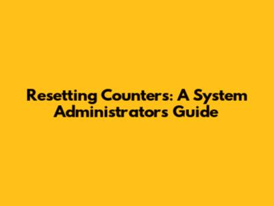 Resetting Counters: A System Administrator's Guide