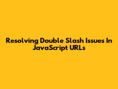Resolving Double Slash Issues In JavaScript URLs