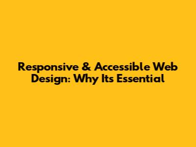 Responsive & Accessible Web Design: Why It's Essential