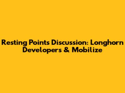 Resting Points Discussion: Longhorn Developers & Mobilize