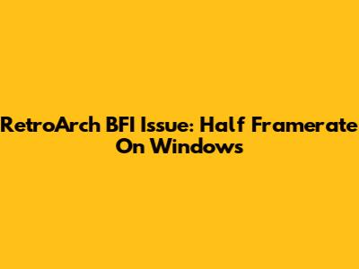 RetroArch BFI Issue: Half Framerate On Windows