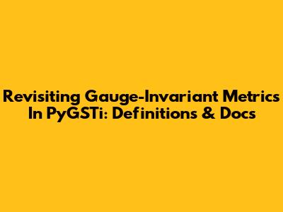 Revisiting Gauge-Invariant Metrics In PyGSTi: Definitions & Docs