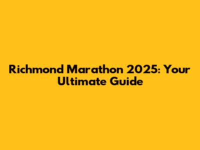 Richmond Marathon 2025: Your Ultimate Guide