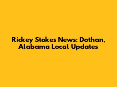 Rickey Stokes News: Dothan, Alabama Local Updates