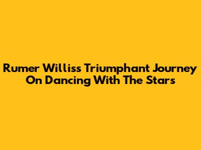 Rumer Willis's Triumphant Journey On Dancing With The Stars