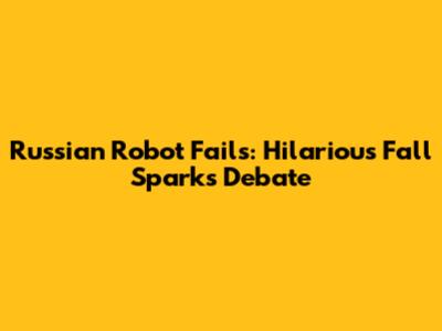 Russian Robot Fails: Hilarious Fall Sparks Debate