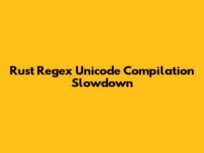 Rust Regex Unicode Compilation Slowdown