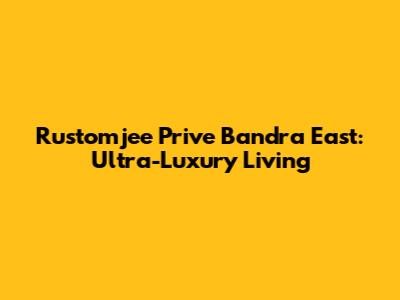 Rustomjee Prive Bandra East: Ultra-Luxury Living