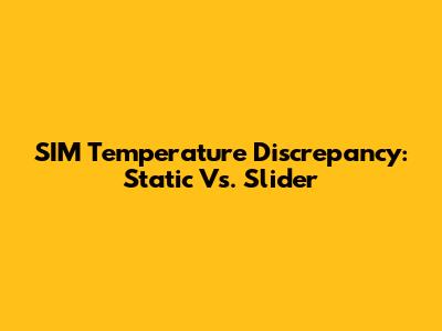 SIM Temperature Discrepancy: Static Vs. Slider