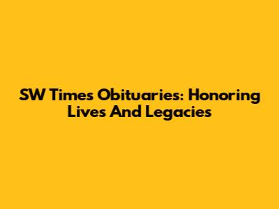 SW Times Obituaries: Honoring Lives And Legacies
