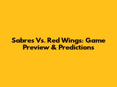 Sabres Vs. Red Wings: Game Preview & Predictions