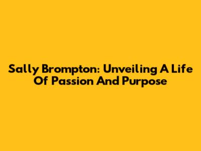 Sally Brompton: Unveiling A Life Of Passion And Purpose