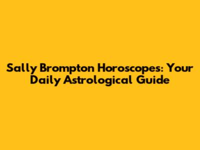 Sally Brompton Horoscopes: Your Daily Astrological Guide