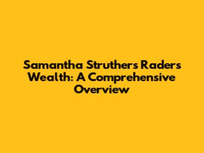 Samantha Struthers Rader's Wealth: A Comprehensive Overview