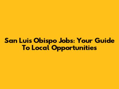San Luis Obispo Jobs: Your Guide To Local Opportunities