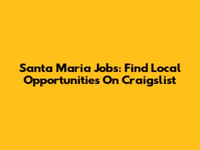 Santa Maria Jobs: Find Local Opportunities On Craigslist