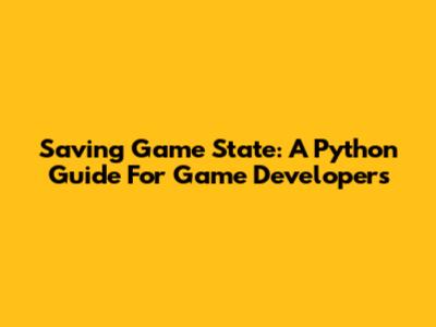 Saving Game State: A Python Guide For Game Developers