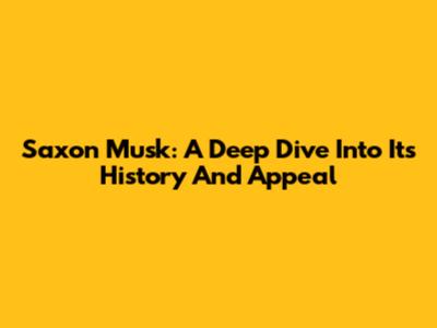 Saxon Musk: A Deep Dive Into Its History And Appeal