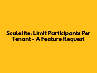 Scalelite: Limit Participants Per Tenant - A Feature Request