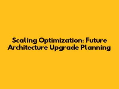 Scaling Optimization: Future Architecture Upgrade Planning