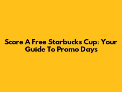 Score A Free Starbucks Cup: Your Guide To Promo Days