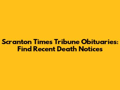 Scranton Times Tribune Obituaries: Find Recent Death Notices