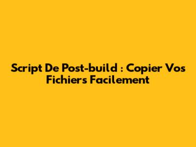 Script De Post-build : Copier Vos Fichiers Facilement