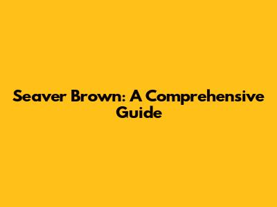 Seaver Brown: A Comprehensive Guide