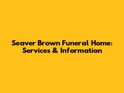 Seaver Brown Funeral Home: Services & Information