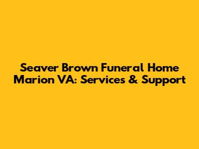 Seaver Brown Funeral Home Marion VA: Services & Support