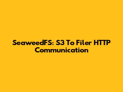 SeaweedFS: S3 To Filer HTTP Communication