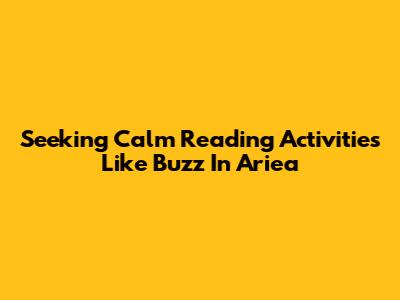 Seeking Calm Reading Activities Like Buzz In Ariea