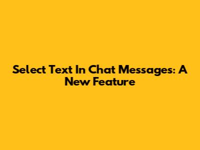 Select Text In Chat Messages: A New Feature