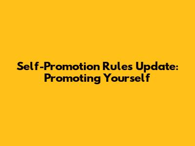 Self-Promotion Rules Update: Promoting Yourself