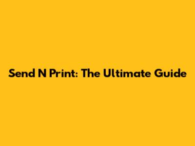 Send N Print: The Ultimate Guide
