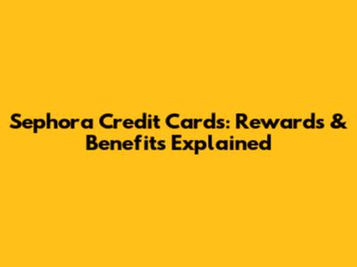 Sephora Credit Cards: Rewards & Benefits Explained