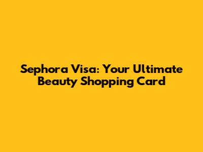 Sephora Visa: Your Ultimate Beauty Shopping Card