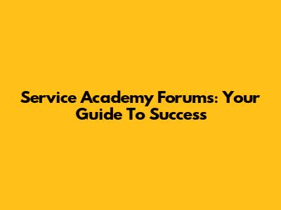 Service Academy Forums: Your Guide To Success