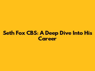Seth Fox CBS: A Deep Dive Into His Career