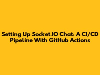 Setting Up Socket.IO Chat: A CI/CD Pipeline With GitHub Actions
