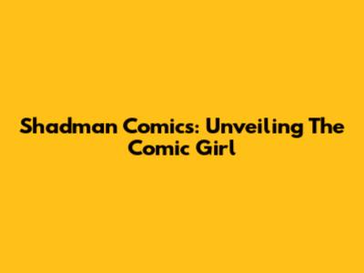 Shadman Comics: Unveiling The Comic Girl