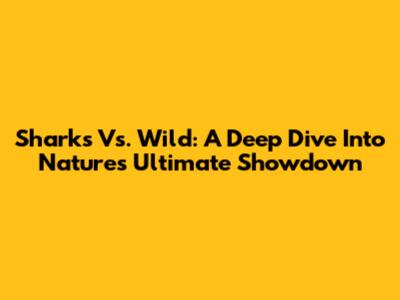 Sharks Vs. Wild: A Deep Dive Into Nature's Ultimate Showdown