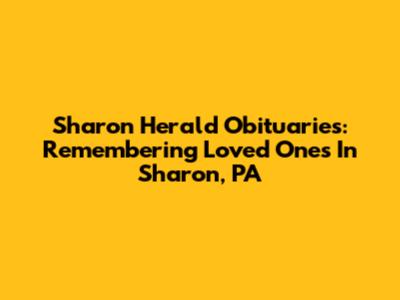 Sharon Herald Obituaries: Remembering Loved Ones In Sharon, PA