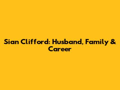 Sian Clifford: Husband, Family & Career