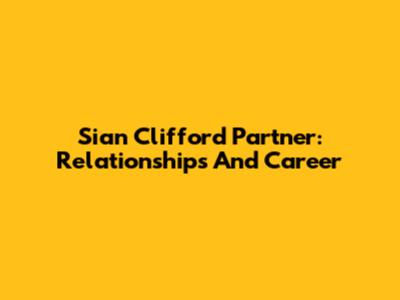 Sian Clifford Partner: Relationships And Career