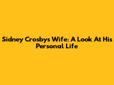 Sidney Crosby's Wife: A Look At His Personal Life